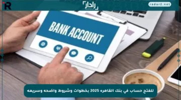 للفتح حساب في بنك القاهرة 2025 بخطوات وشروط واضحة وسريعة
